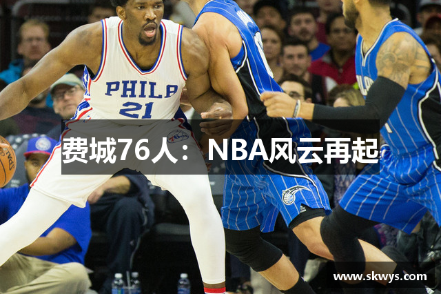 费城76人：NBA风云再起