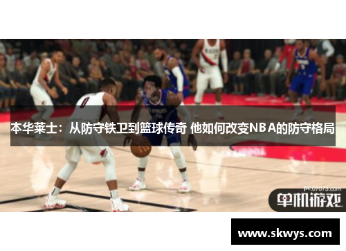 本华莱士：从防守铁卫到篮球传奇 他如何改变NBA的防守格局